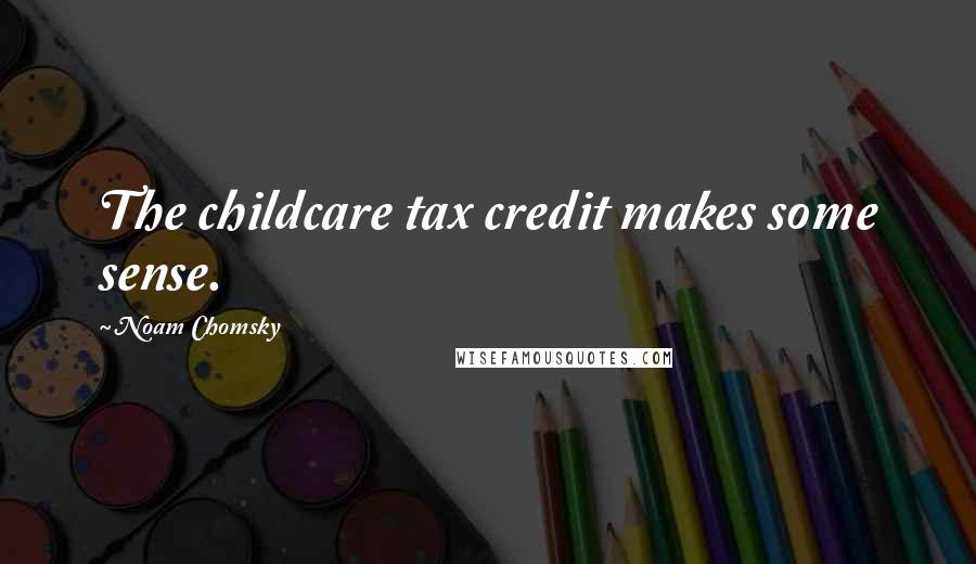 Noam Chomsky Quotes: The childcare tax credit makes some sense.