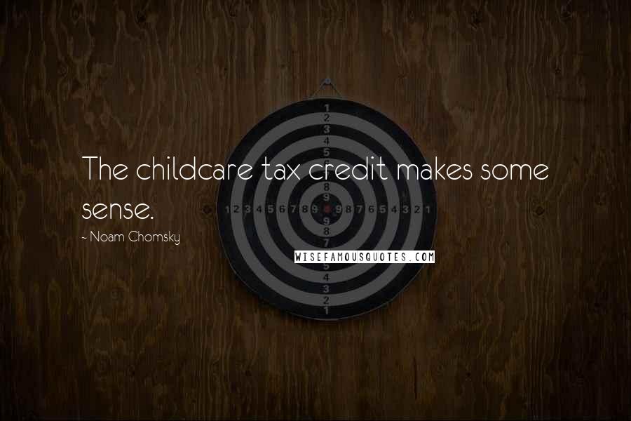 Noam Chomsky Quotes: The childcare tax credit makes some sense.