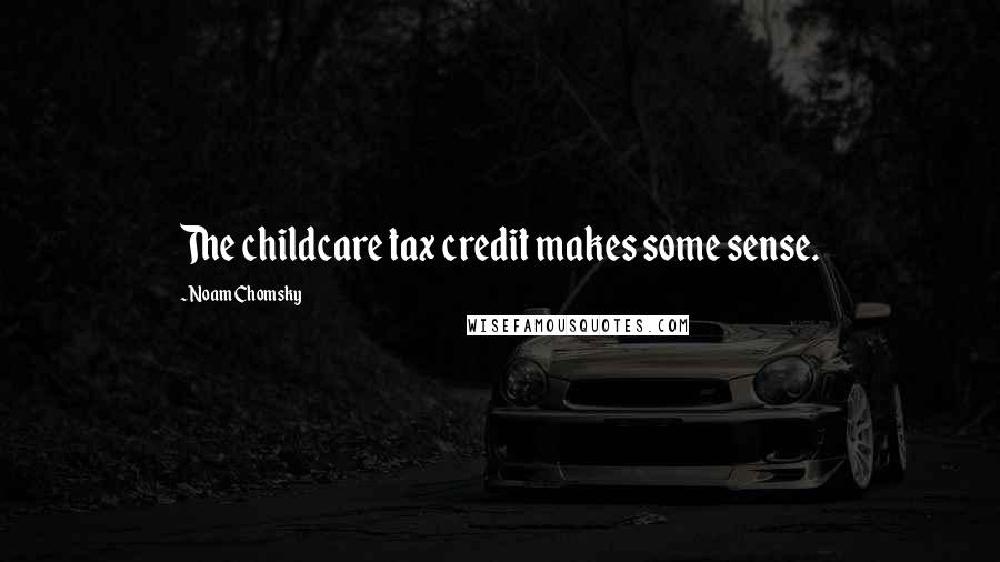 Noam Chomsky Quotes: The childcare tax credit makes some sense.