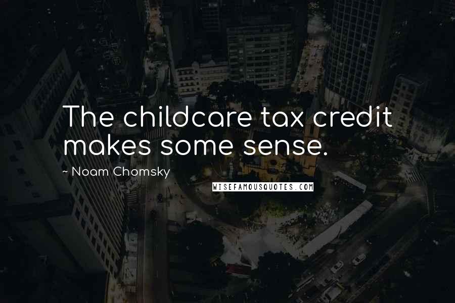 Noam Chomsky Quotes: The childcare tax credit makes some sense.