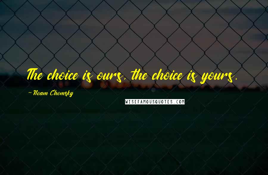 Noam Chomsky Quotes: The choice is ours, the choice is yours.