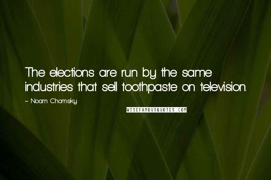 Noam Chomsky Quotes: The elections are run by the same industries that sell toothpaste on television.