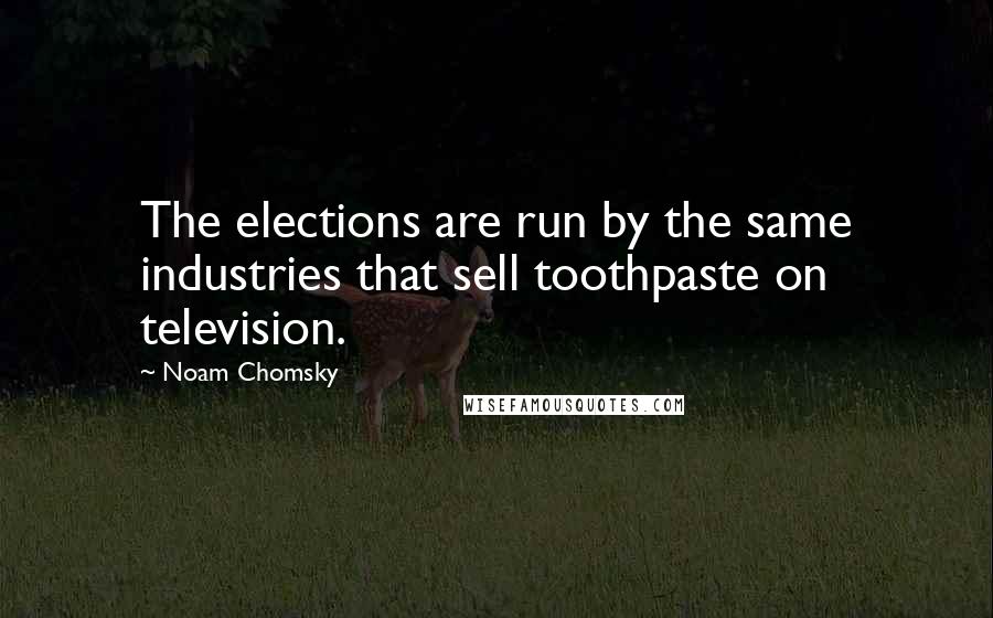 Noam Chomsky Quotes: The elections are run by the same industries that sell toothpaste on television.