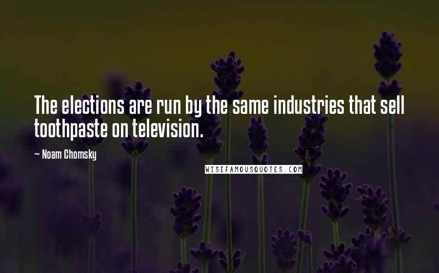 Noam Chomsky Quotes: The elections are run by the same industries that sell toothpaste on television.