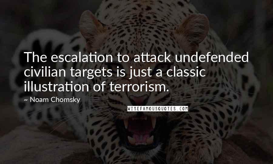 Noam Chomsky Quotes: The escalation to attack undefended civilian targets is just a classic illustration of terrorism.