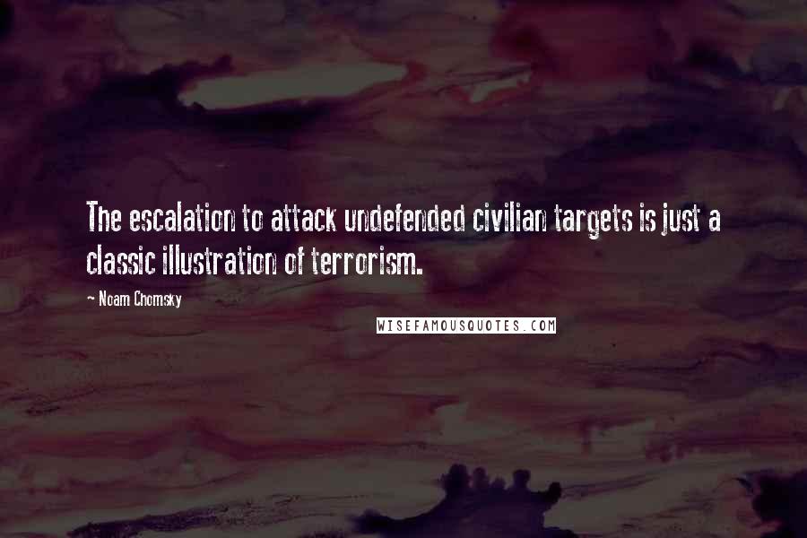 Noam Chomsky Quotes: The escalation to attack undefended civilian targets is just a classic illustration of terrorism.