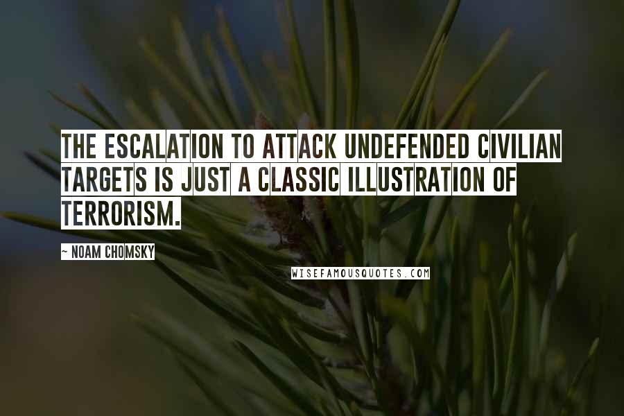 Noam Chomsky Quotes: The escalation to attack undefended civilian targets is just a classic illustration of terrorism.