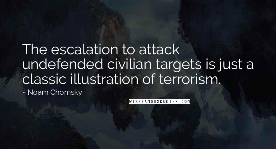 Noam Chomsky Quotes: The escalation to attack undefended civilian targets is just a classic illustration of terrorism.