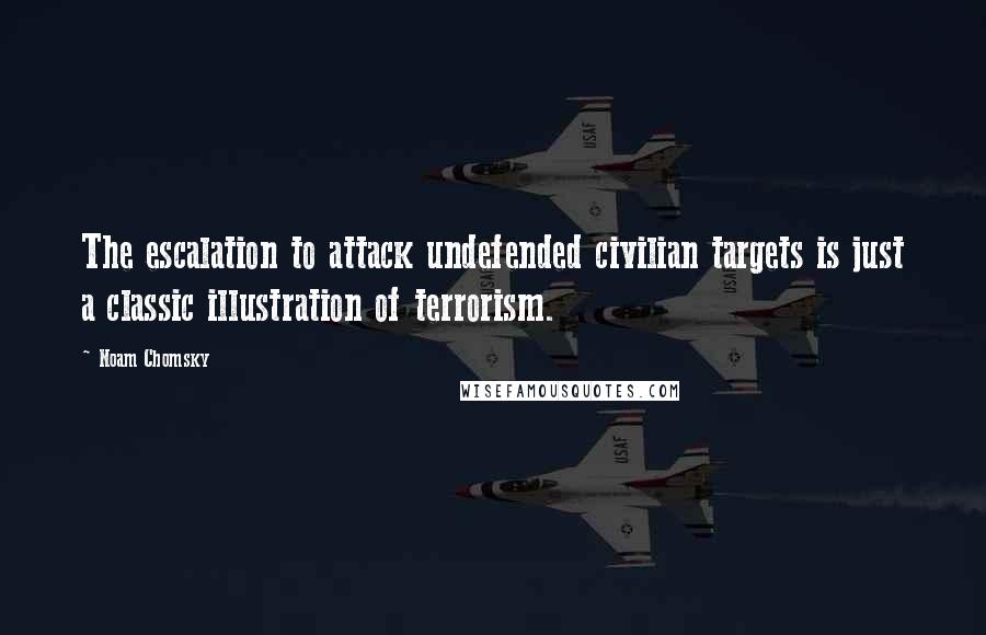 Noam Chomsky Quotes: The escalation to attack undefended civilian targets is just a classic illustration of terrorism.