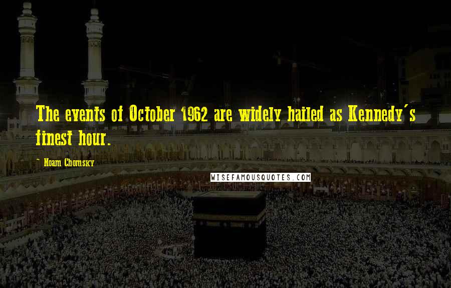 Noam Chomsky Quotes: The events of October 1962 are widely hailed as Kennedy's finest hour.