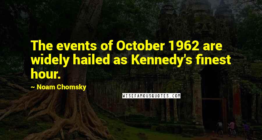 Noam Chomsky Quotes: The events of October 1962 are widely hailed as Kennedy's finest hour.