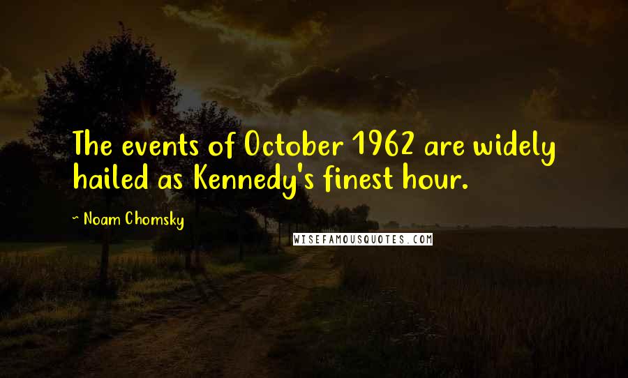 Noam Chomsky Quotes: The events of October 1962 are widely hailed as Kennedy's finest hour.