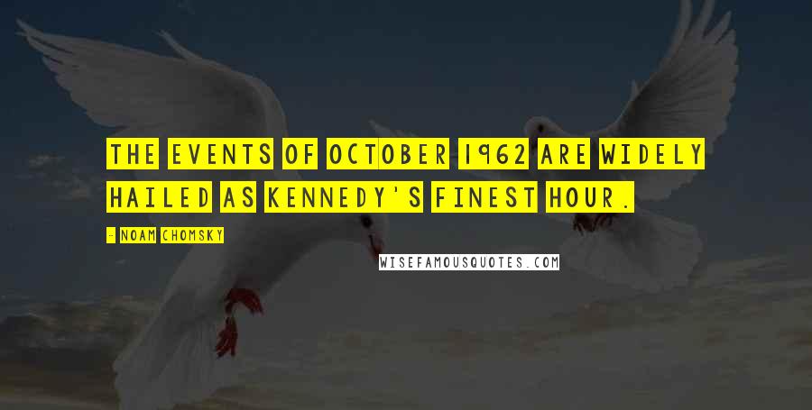 Noam Chomsky Quotes: The events of October 1962 are widely hailed as Kennedy's finest hour.