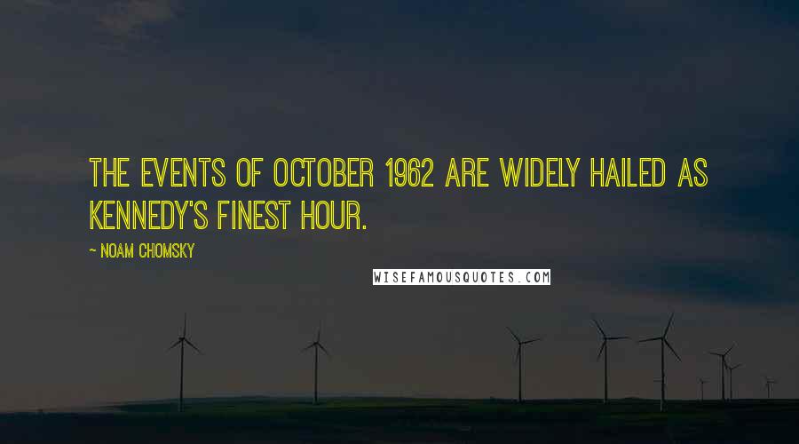 Noam Chomsky Quotes: The events of October 1962 are widely hailed as Kennedy's finest hour.