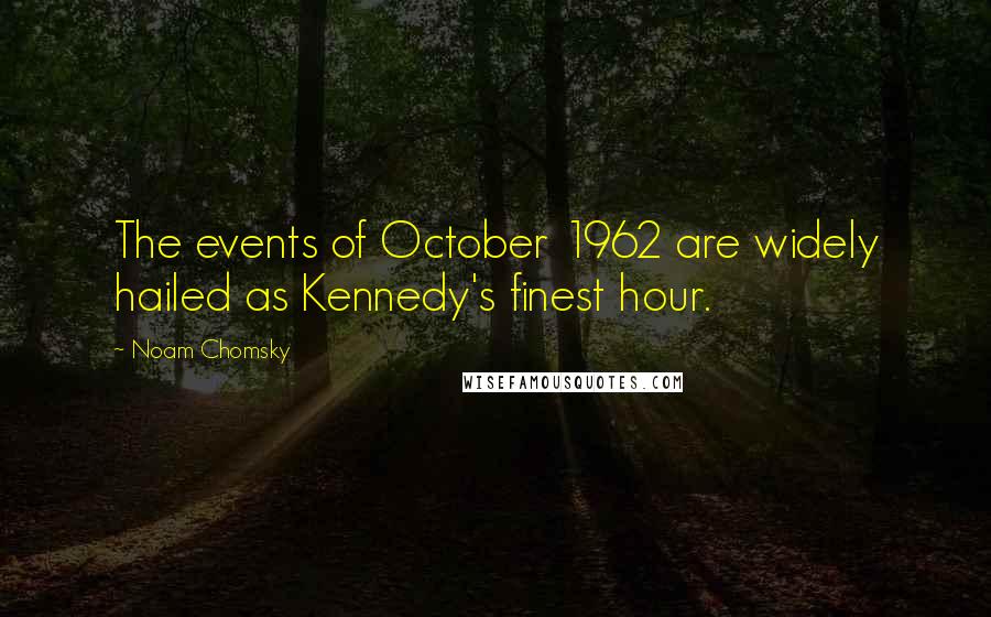 Noam Chomsky Quotes: The events of October 1962 are widely hailed as Kennedy's finest hour.