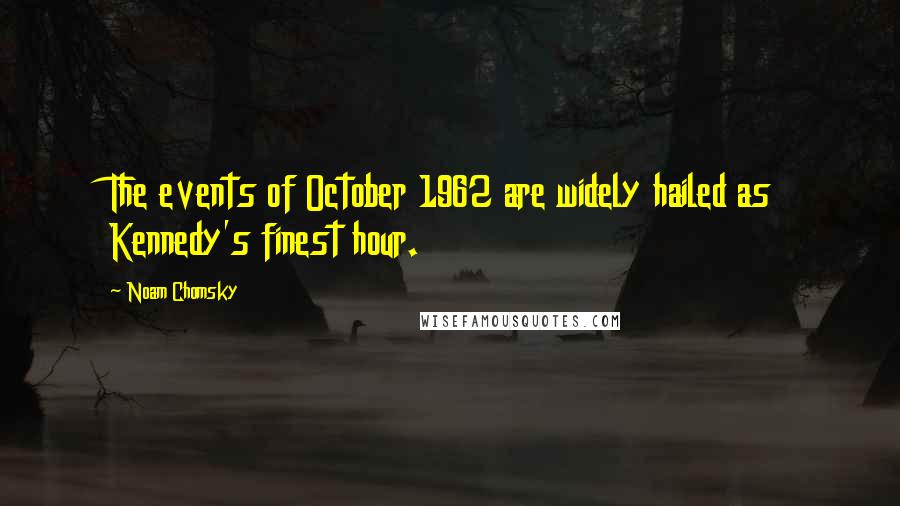 Noam Chomsky Quotes: The events of October 1962 are widely hailed as Kennedy's finest hour.