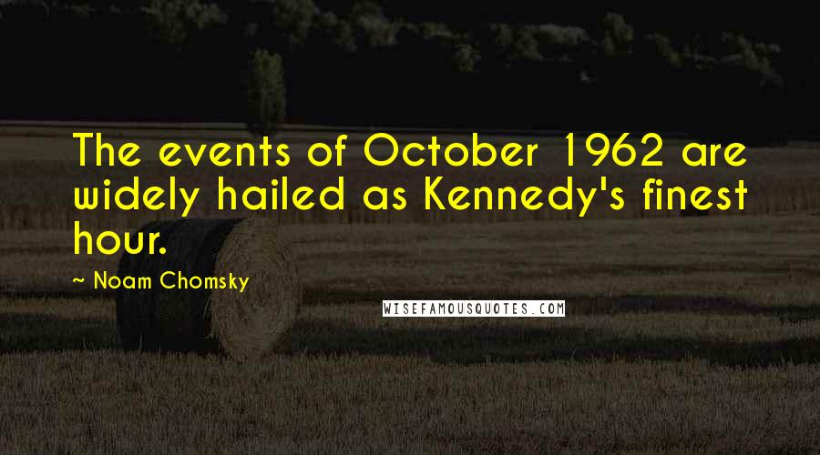 Noam Chomsky Quotes: The events of October 1962 are widely hailed as Kennedy's finest hour.