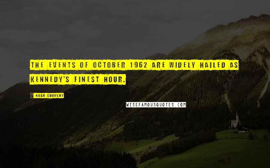 Noam Chomsky Quotes: The events of October 1962 are widely hailed as Kennedy's finest hour.