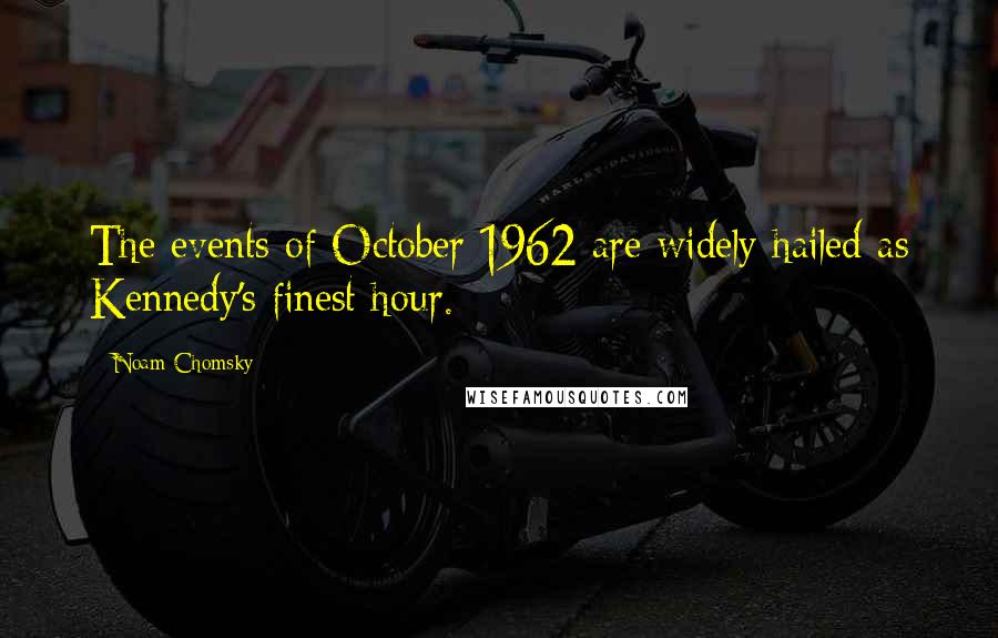 Noam Chomsky Quotes: The events of October 1962 are widely hailed as Kennedy's finest hour.