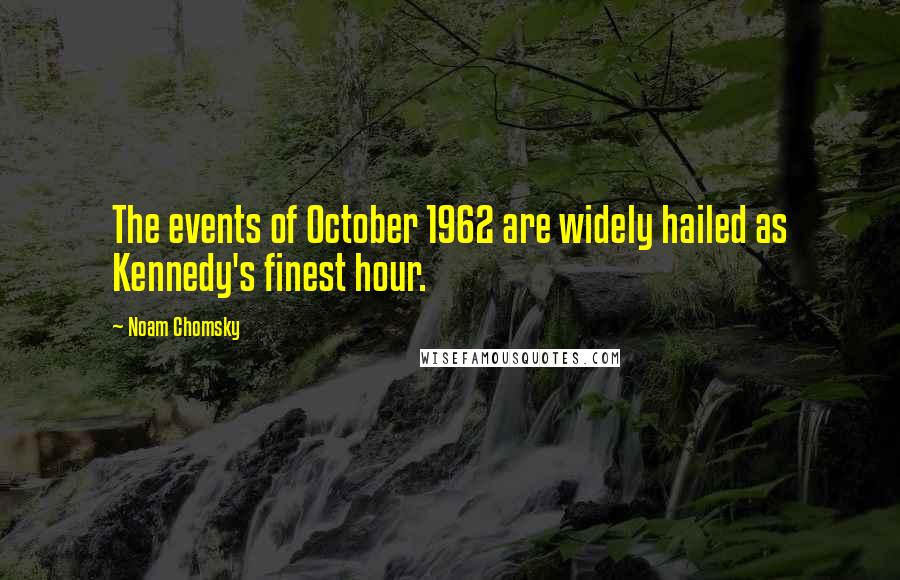 Noam Chomsky Quotes: The events of October 1962 are widely hailed as Kennedy's finest hour.