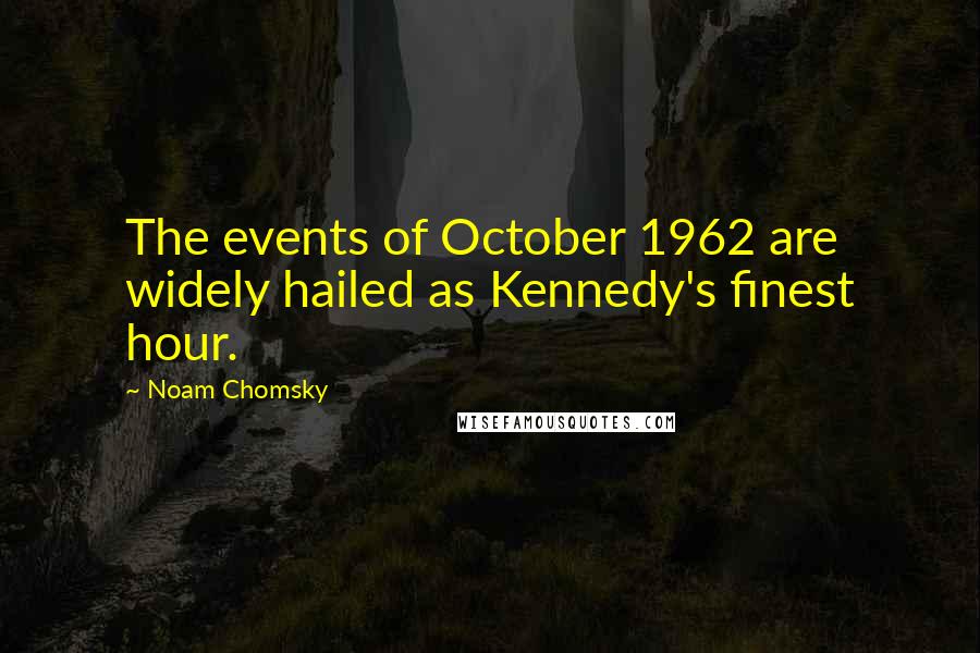 Noam Chomsky Quotes: The events of October 1962 are widely hailed as Kennedy's finest hour.