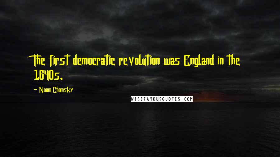 Noam Chomsky Quotes: The first democratic revolution was England in the 1640s.