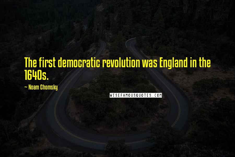 Noam Chomsky Quotes: The first democratic revolution was England in the 1640s.