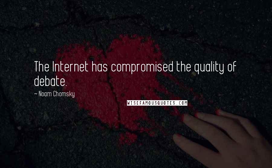 Noam Chomsky Quotes: The Internet has compromised the quality of debate.