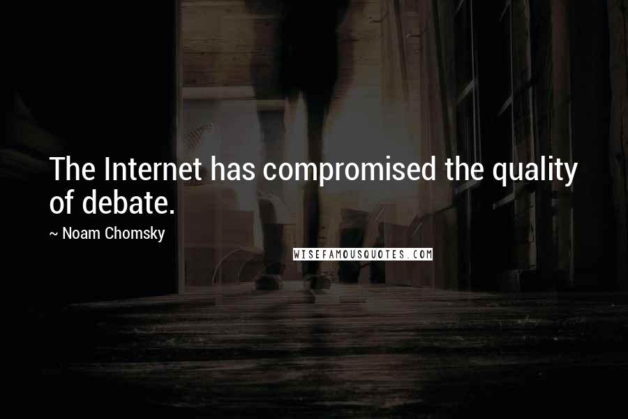 Noam Chomsky Quotes: The Internet has compromised the quality of debate.