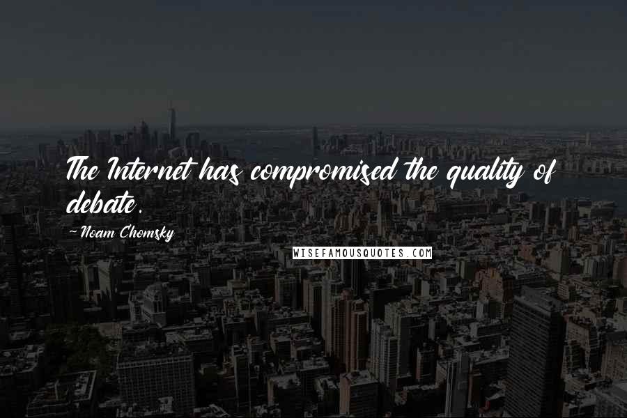 Noam Chomsky Quotes: The Internet has compromised the quality of debate.