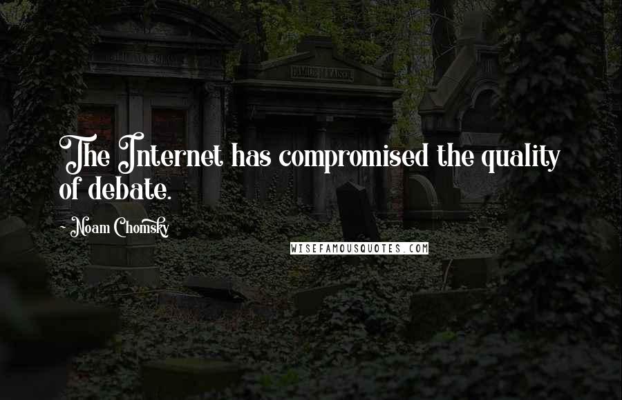 Noam Chomsky Quotes: The Internet has compromised the quality of debate.