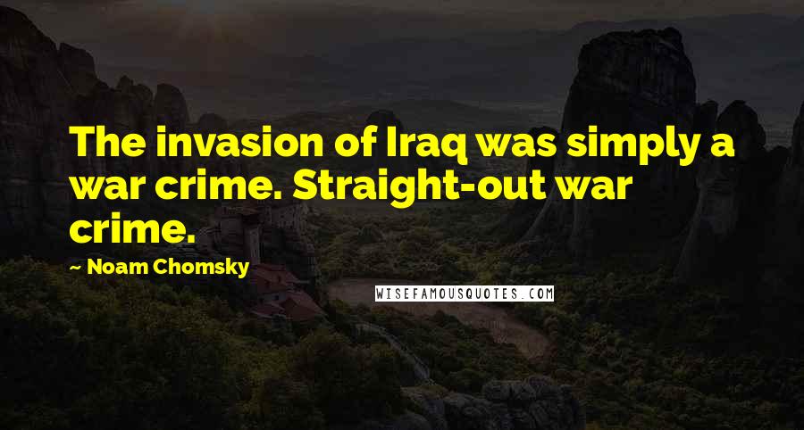 Noam Chomsky Quotes: The invasion of Iraq was simply a war crime. Straight-out war crime.