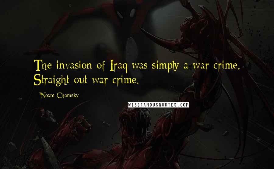 Noam Chomsky Quotes: The invasion of Iraq was simply a war crime. Straight-out war crime.