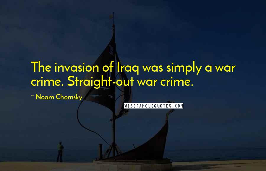 Noam Chomsky Quotes: The invasion of Iraq was simply a war crime. Straight-out war crime.