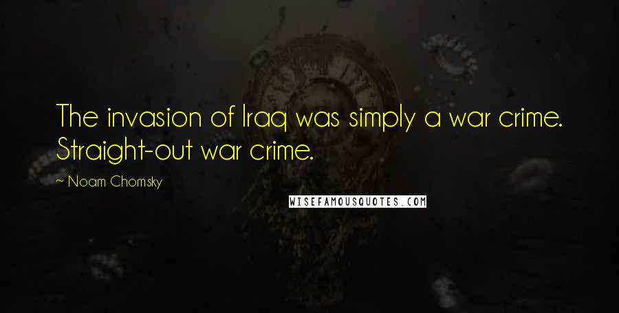 Noam Chomsky Quotes: The invasion of Iraq was simply a war crime. Straight-out war crime.