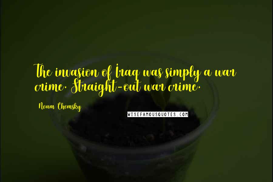 Noam Chomsky Quotes: The invasion of Iraq was simply a war crime. Straight-out war crime.