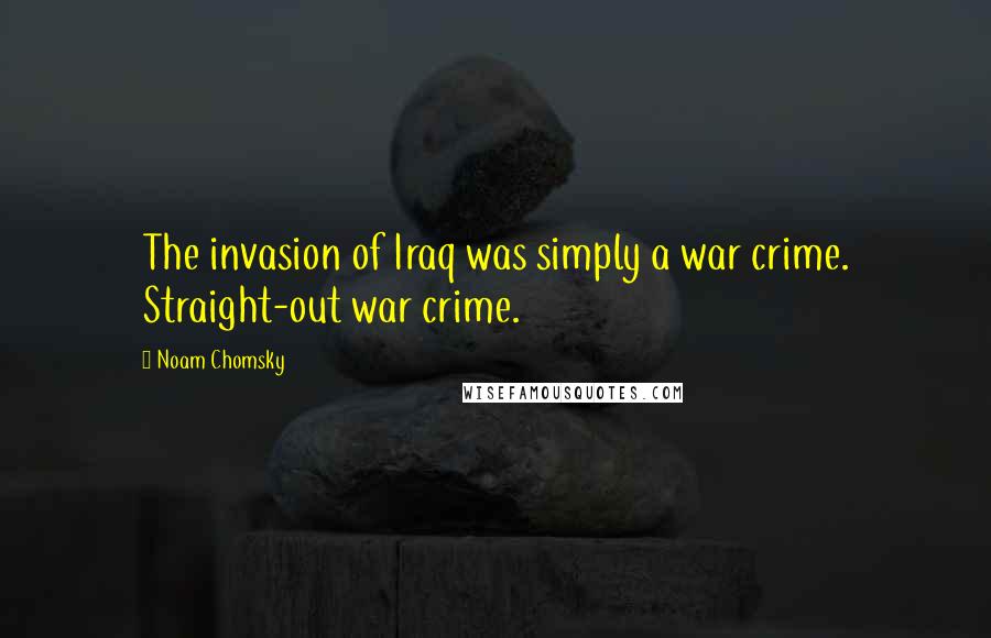 Noam Chomsky Quotes: The invasion of Iraq was simply a war crime. Straight-out war crime.