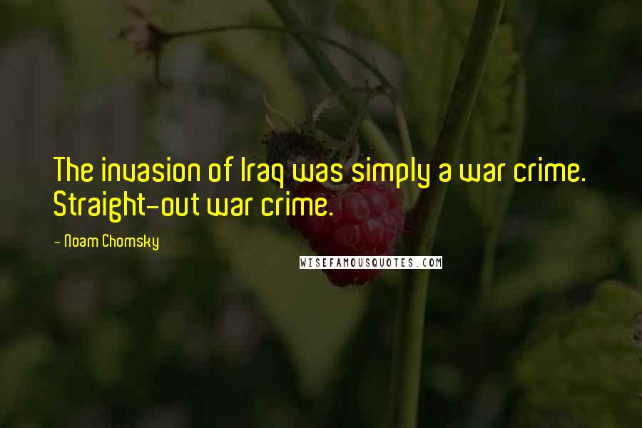 Noam Chomsky Quotes: The invasion of Iraq was simply a war crime. Straight-out war crime.