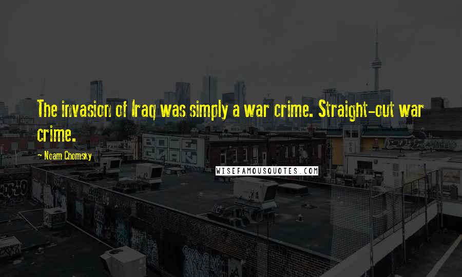 Noam Chomsky Quotes: The invasion of Iraq was simply a war crime. Straight-out war crime.