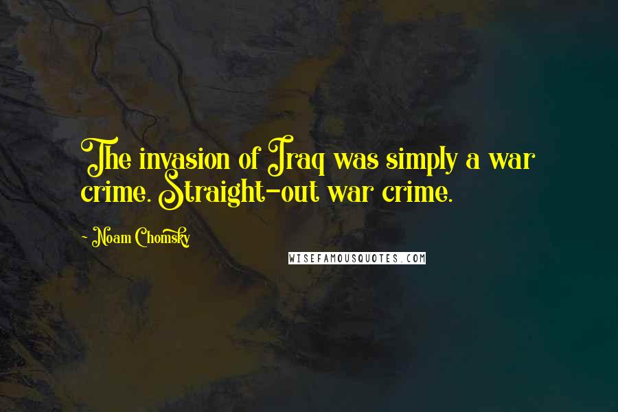 Noam Chomsky Quotes: The invasion of Iraq was simply a war crime. Straight-out war crime.