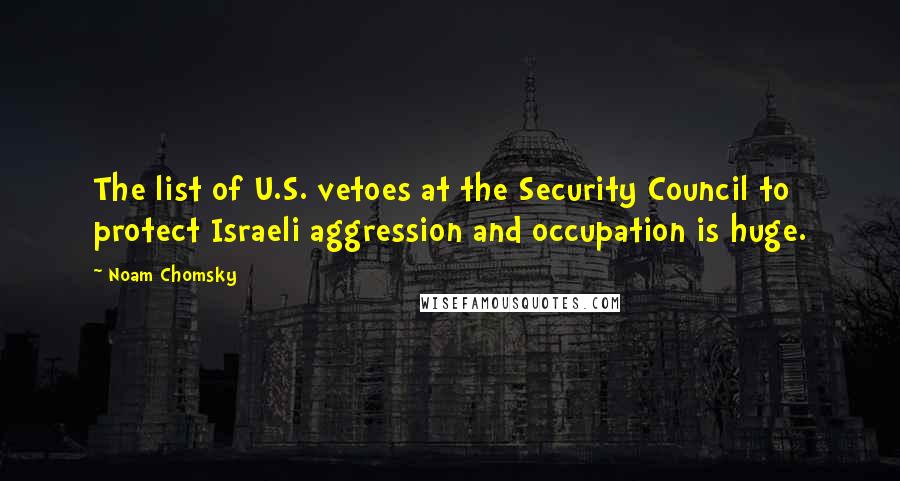 Noam Chomsky Quotes: The list of U.S. vetoes at the Security Council to protect Israeli aggression and occupation is huge.