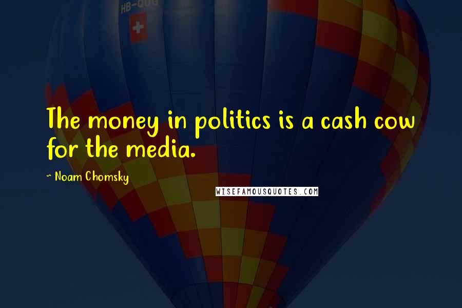 Noam Chomsky Quotes: The money in politics is a cash cow for the media.