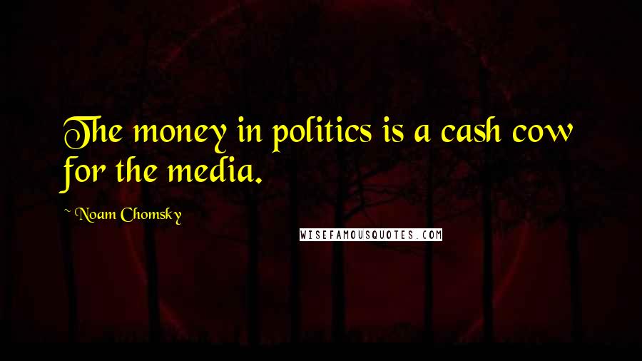 Noam Chomsky Quotes: The money in politics is a cash cow for the media.