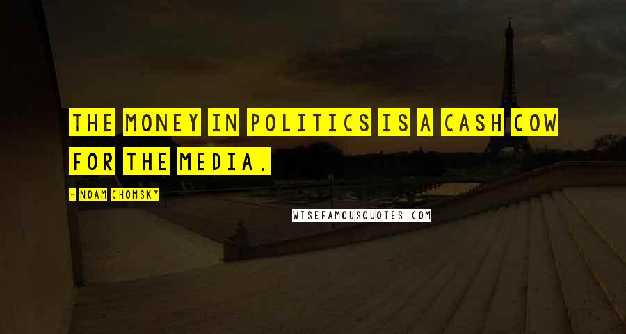 Noam Chomsky Quotes: The money in politics is a cash cow for the media.