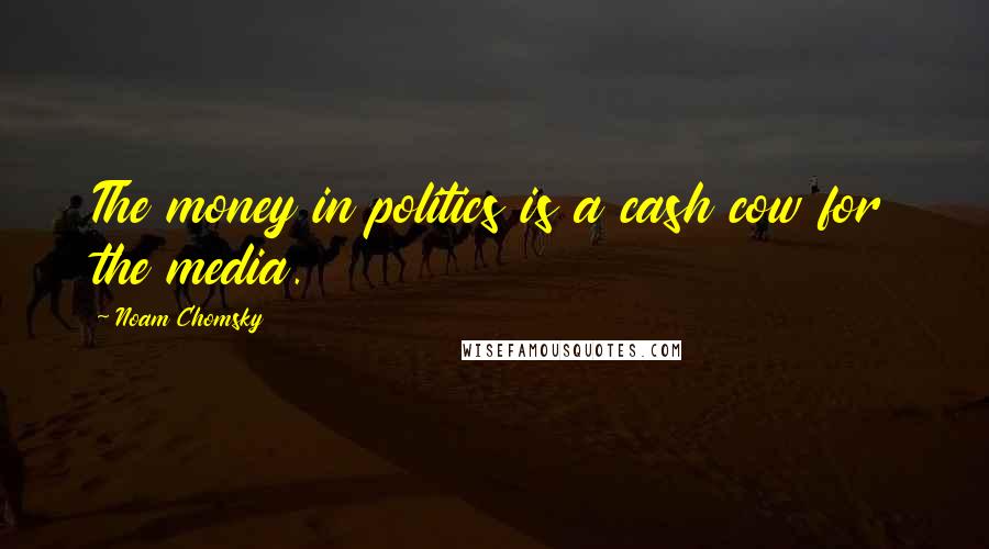 Noam Chomsky Quotes: The money in politics is a cash cow for the media.