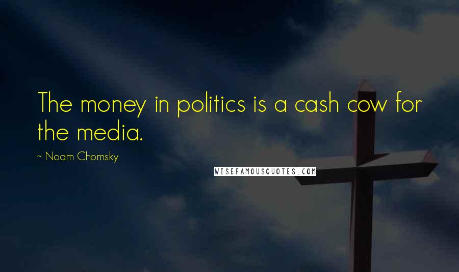 Noam Chomsky Quotes: The money in politics is a cash cow for the media.