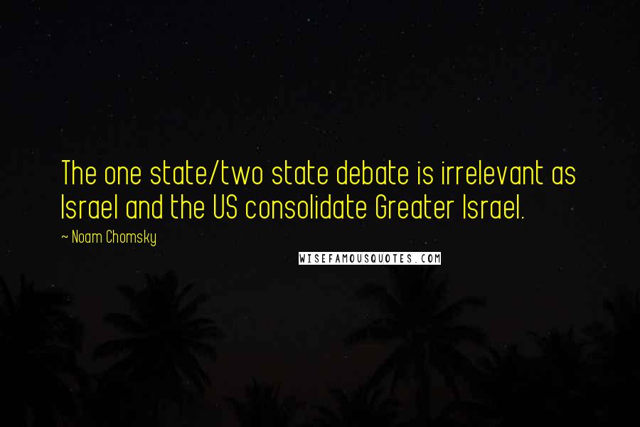 Noam Chomsky Quotes: The one state/two state debate is irrelevant as Israel and the US consolidate Greater Israel.