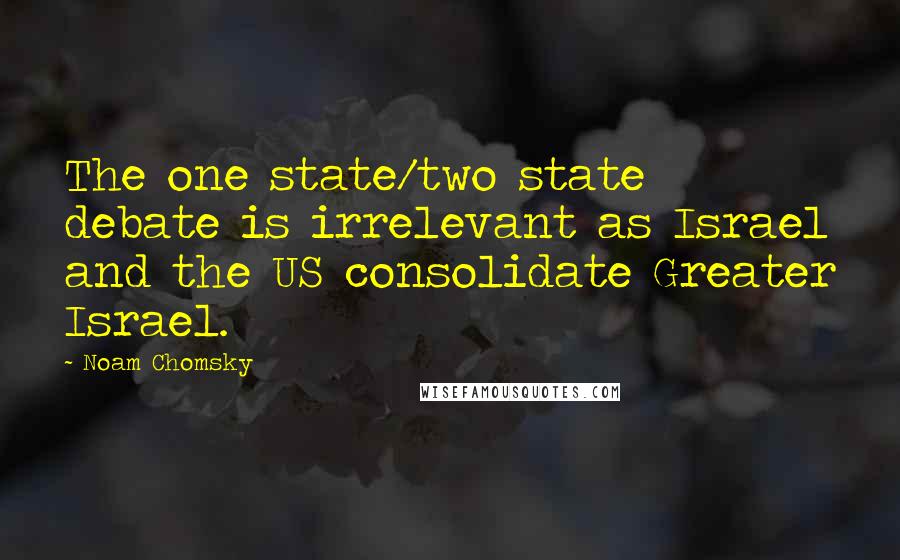 Noam Chomsky Quotes: The one state/two state debate is irrelevant as Israel and the US consolidate Greater Israel.