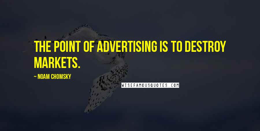 Noam Chomsky Quotes: The point of advertising is to destroy markets.