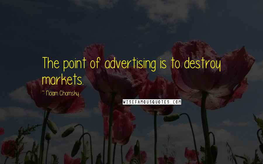 Noam Chomsky Quotes: The point of advertising is to destroy markets.